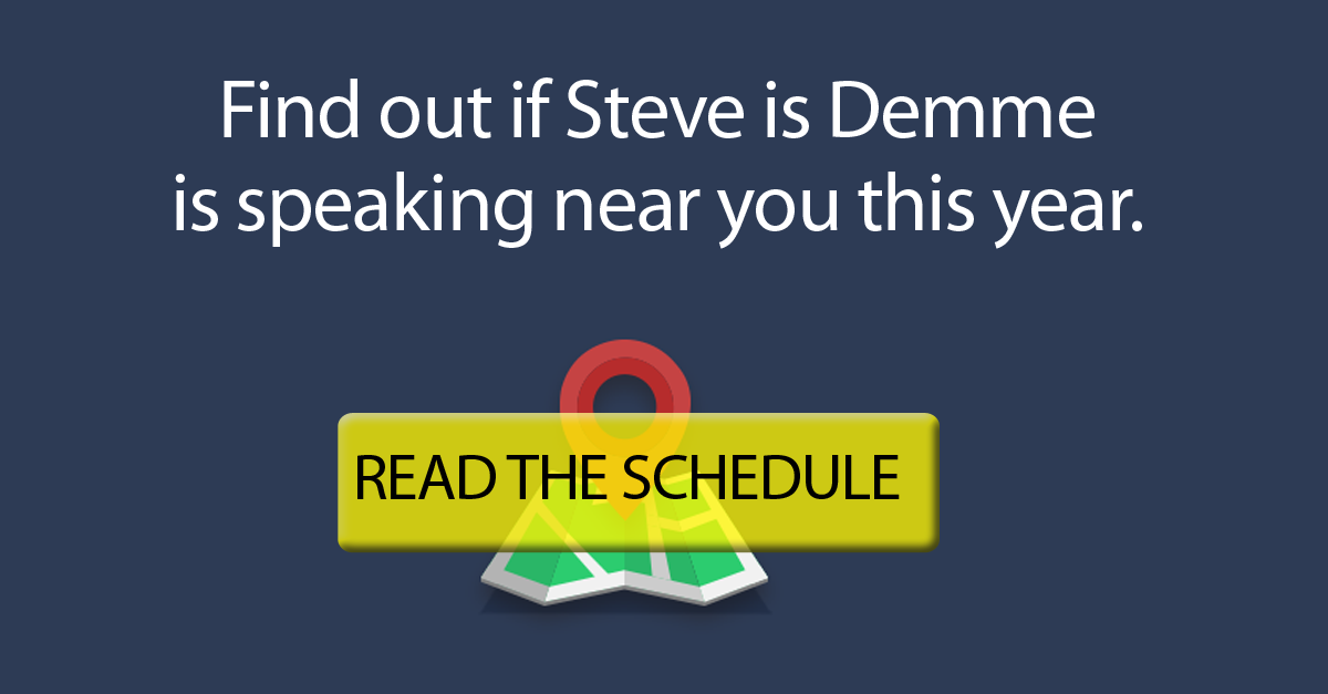 Read Steve Demme's speaking schedule to see if he's speaking near you this year.